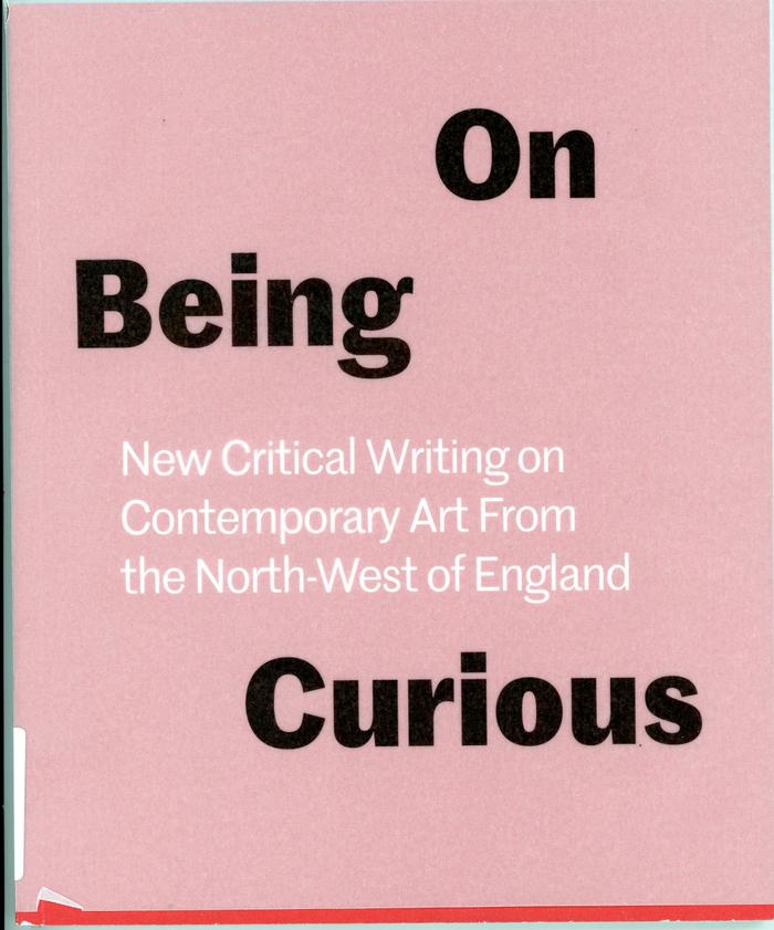 On Being Curious: New Critical Writing on Contemporary Art From the North West of England / Robertson, L (eds) / Liverpool : Double Negative : 2016